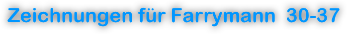 Zeichnungen für Farrymann  30-37
